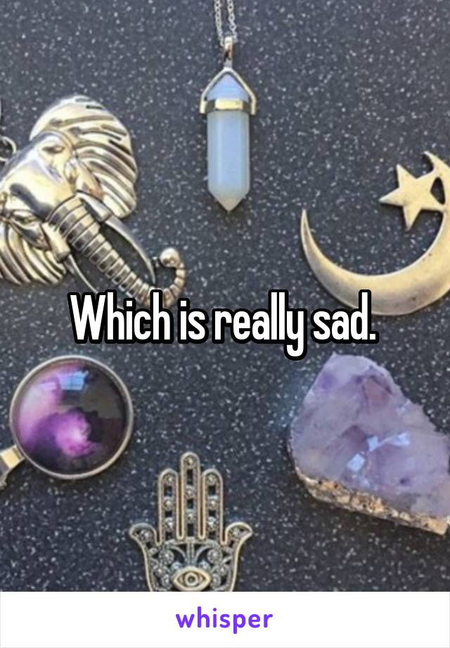 Which is really sad. 