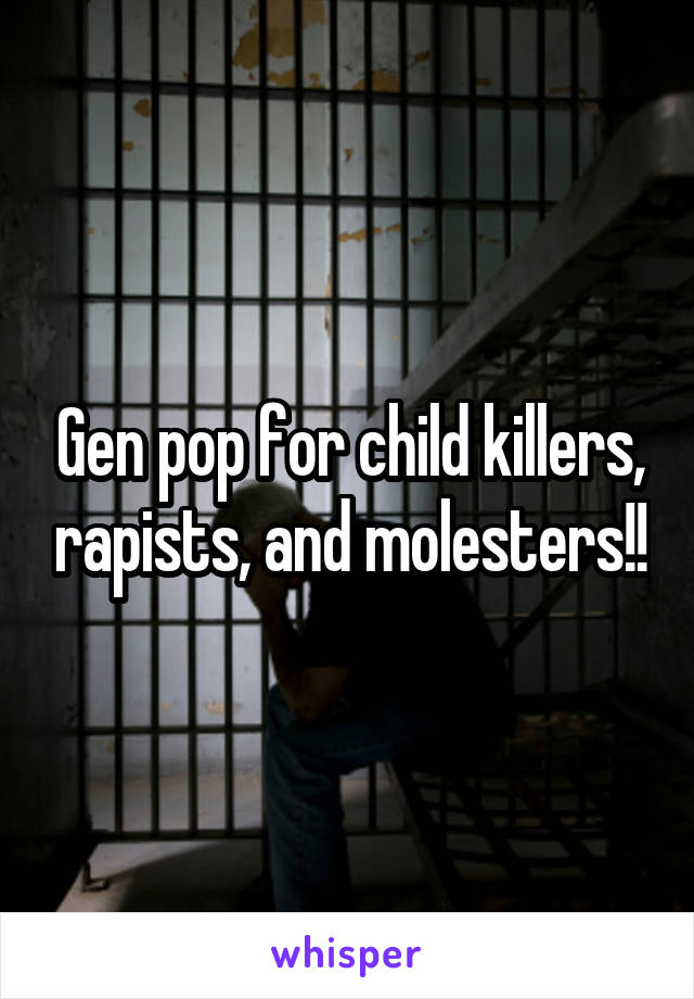 Gen pop for child killers, rapists, and molesters!!