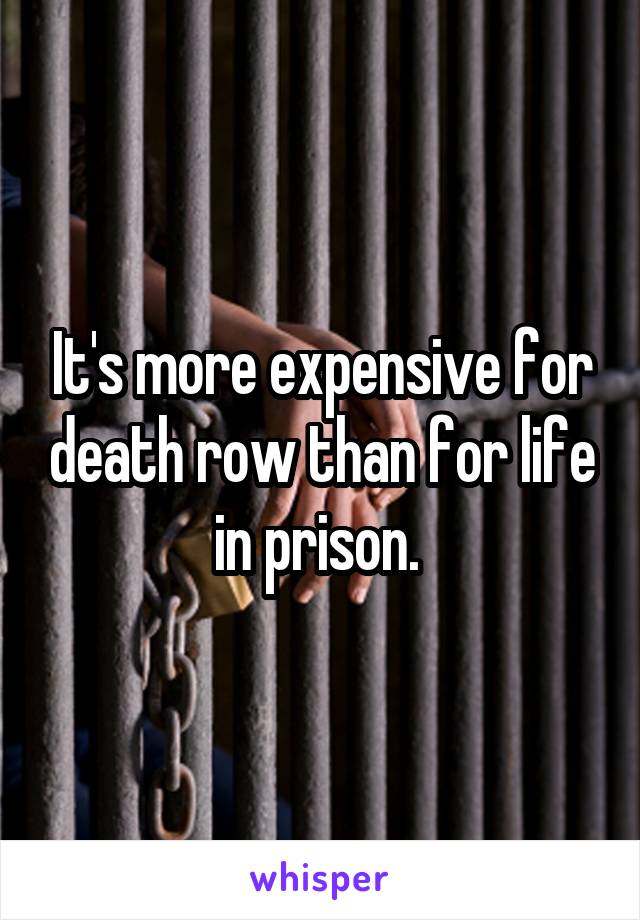 It's more expensive for death row than for life in prison. 