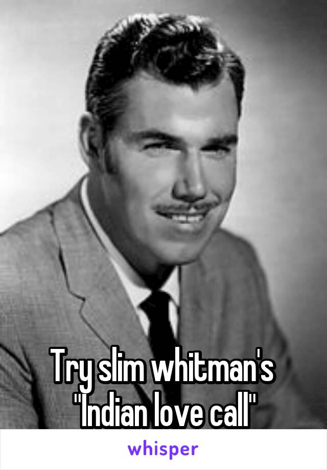 






Try slim whitman's 
"Indian love call"