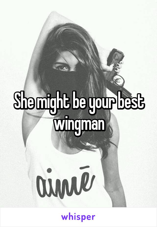 She might be your best wingman