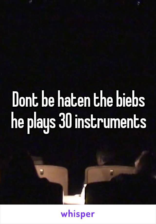 Dont be haten the biebs he plays 30 instruments