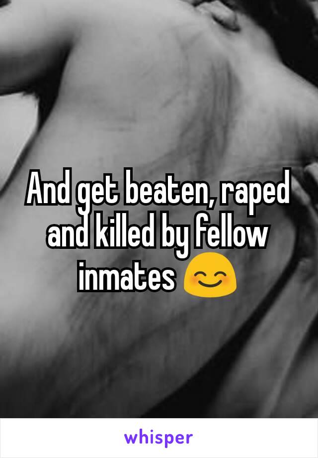 And get beaten, raped and killed by fellow inmates 😊