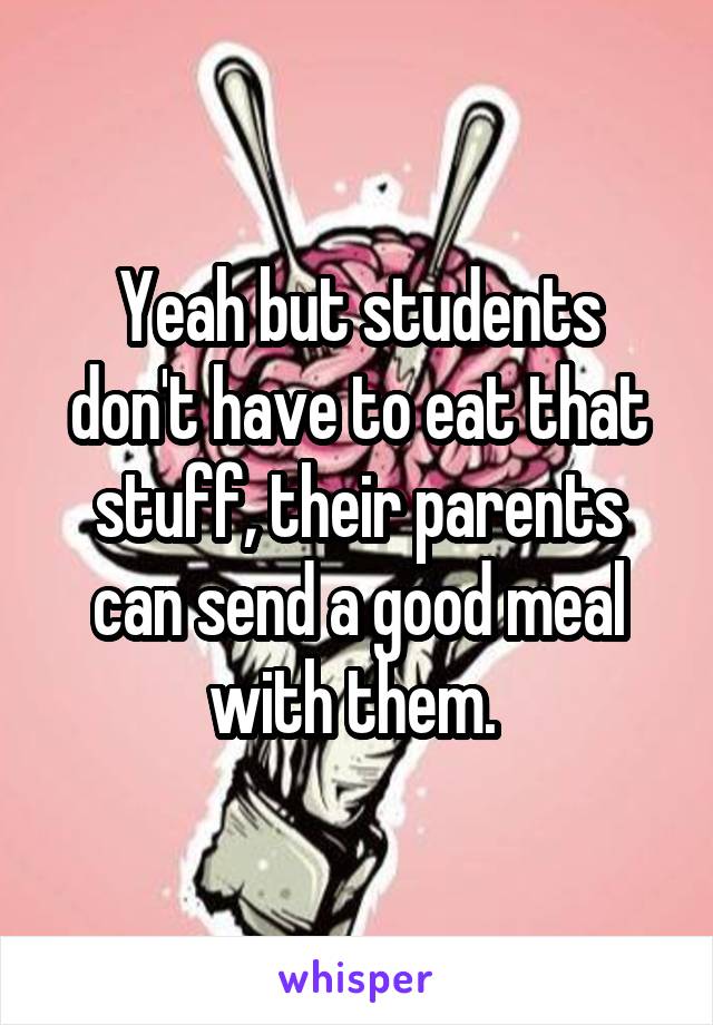 Yeah but students don't have to eat that stuff, their parents can send a good meal with them. 