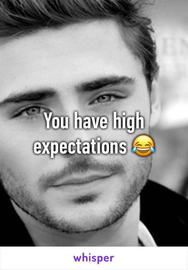 You have high expectations 😂