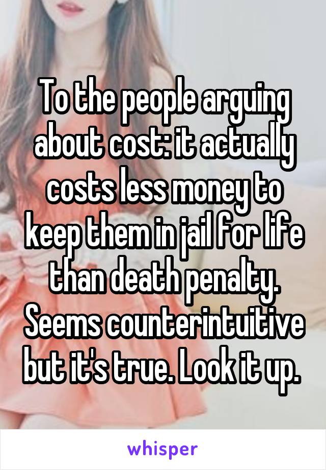 To the people arguing about cost: it actually costs less money to keep them in jail for life than death penalty. Seems counterintuitive but it's true. Look it up. 