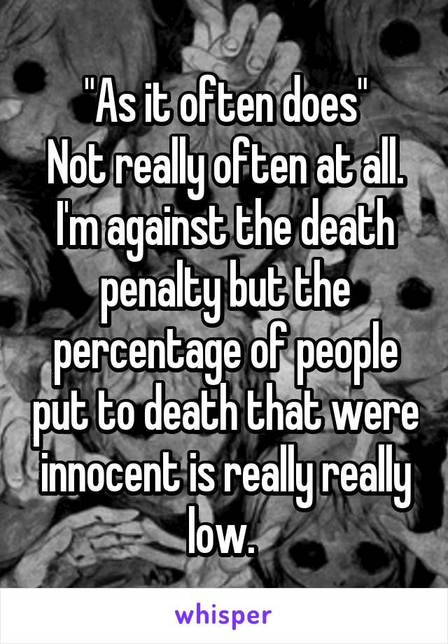 "As it often does"
Not really often at all. I'm against the death penalty but the percentage of people put to death that were innocent is really really low. 