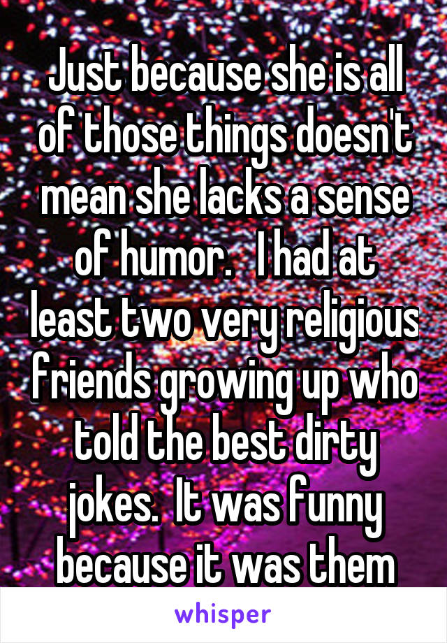 Just because she is all of those things doesn't mean she lacks a sense of humor.   I had at least two very religious friends growing up who told the best dirty jokes.  It was funny because it was them