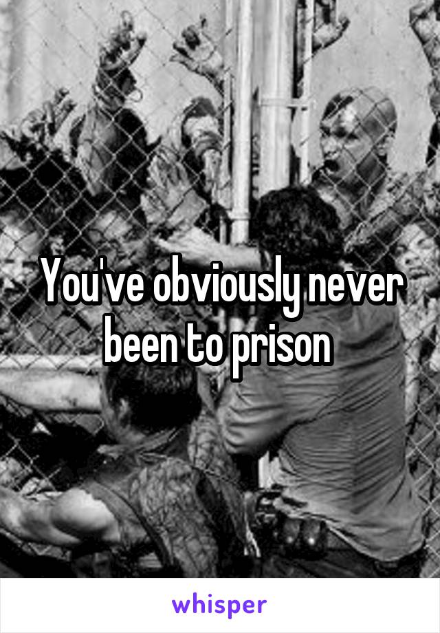 You've obviously never been to prison 