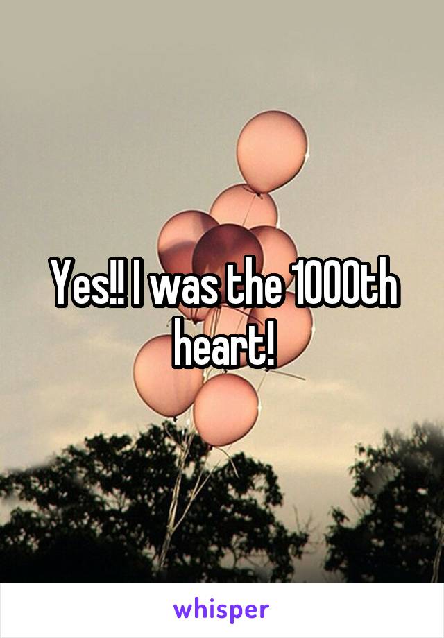 Yes!! I was the 1000th heart!