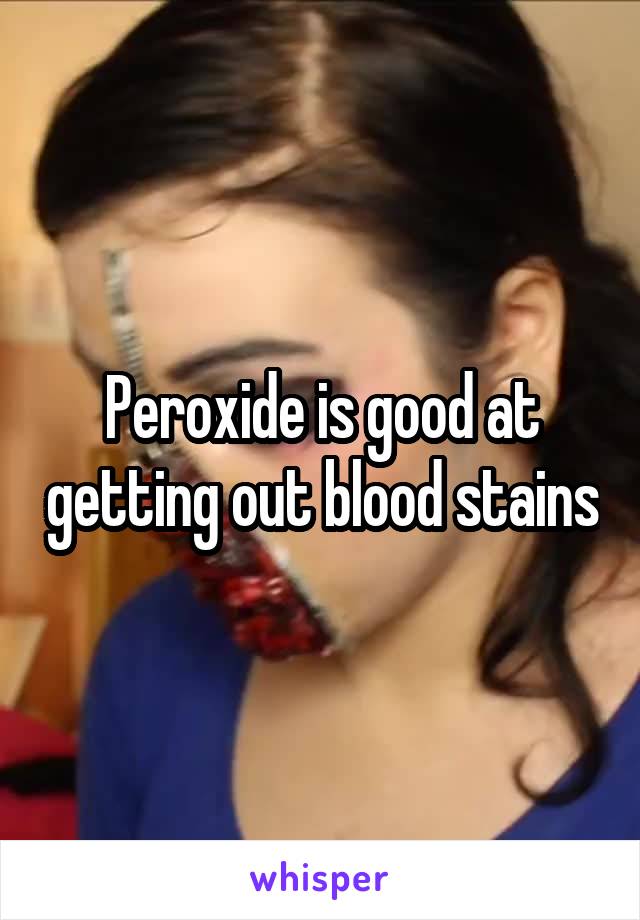 Peroxide is good at getting out blood stains