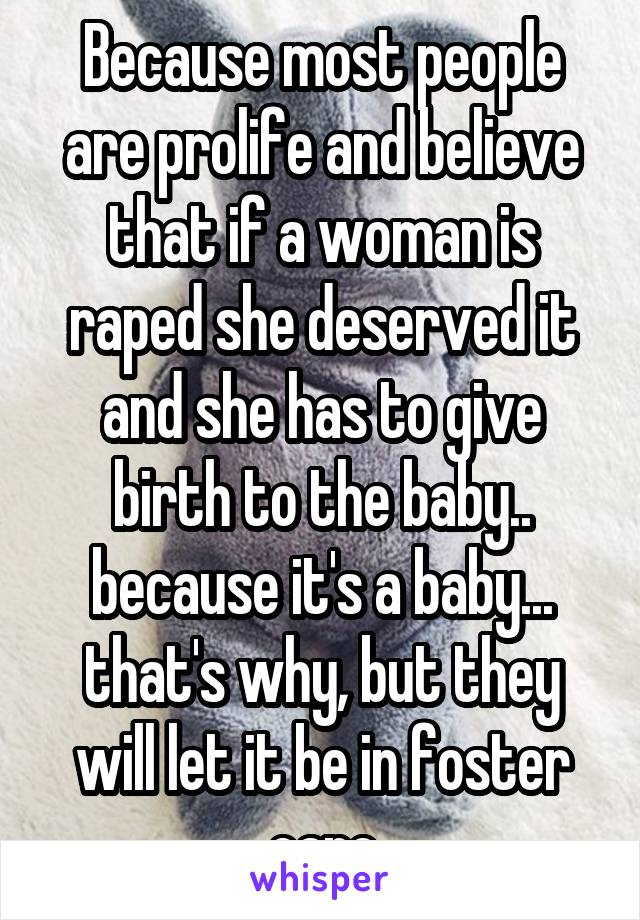 Because most people are prolife and believe that if a woman is raped she deserved it and she has to give birth to the baby.. because it's a baby... that's why, but they will let it be in foster care