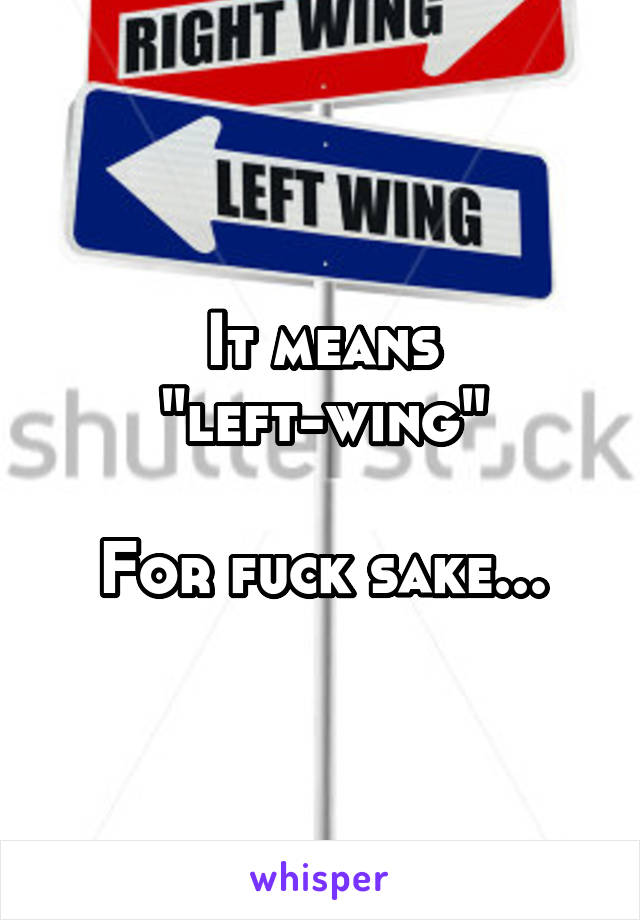 It means "left-wing"

For fuck sake...