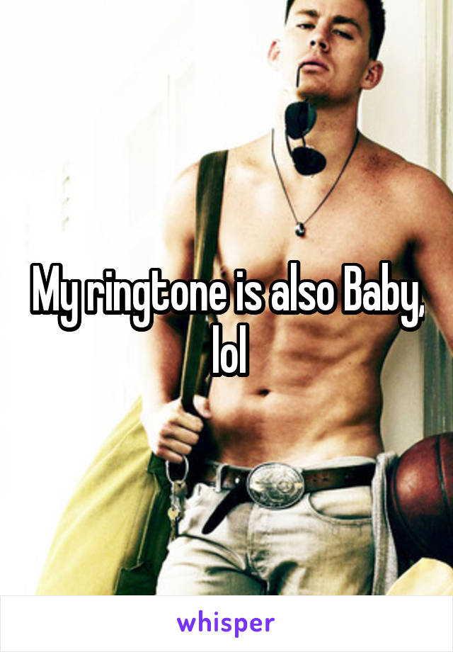 My ringtone is also Baby, lol