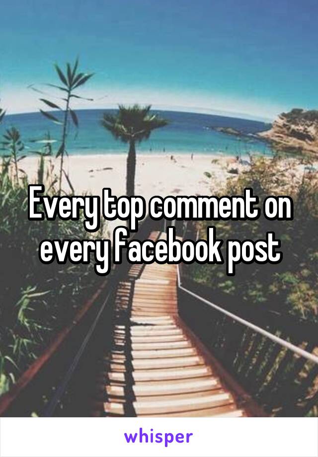 Every top comment on every facebook post