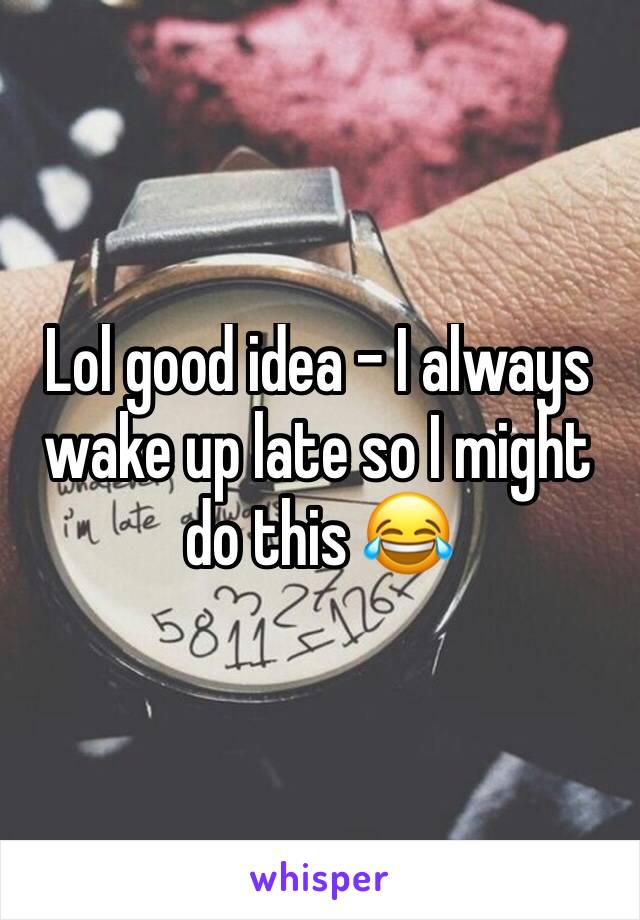 Lol good idea - I always wake up late so I might do this 😂