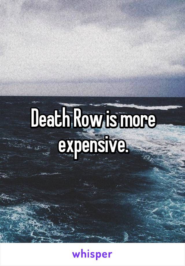 Death Row is more expensive.