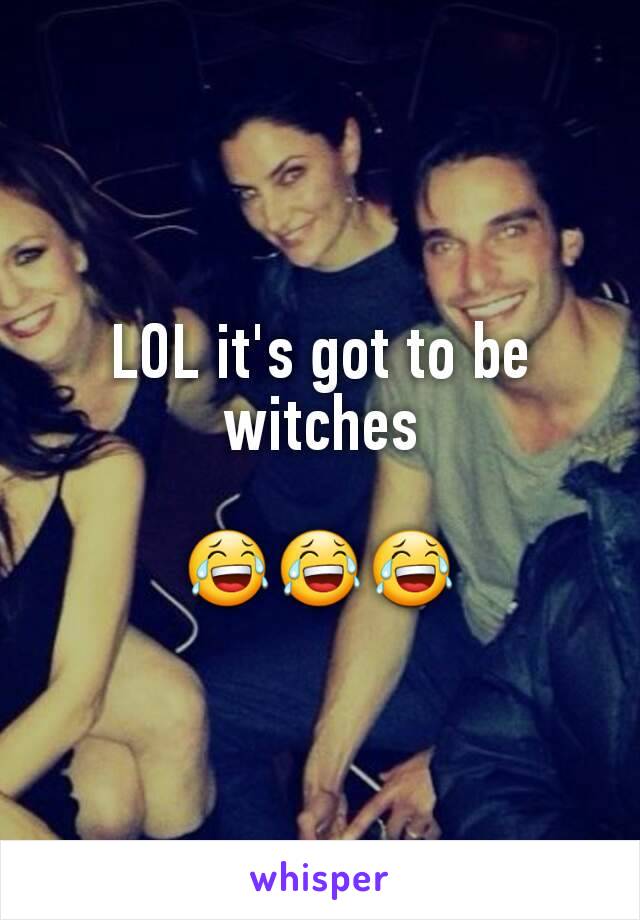 LOL it's got to be witches

😂😂😂