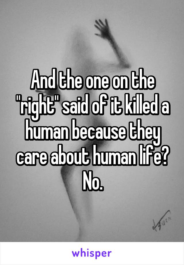 And the one on the "right" said of it killed a human because they care about human life? No.