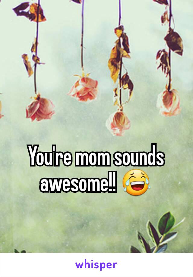 You're mom sounds awesome!! 😂
