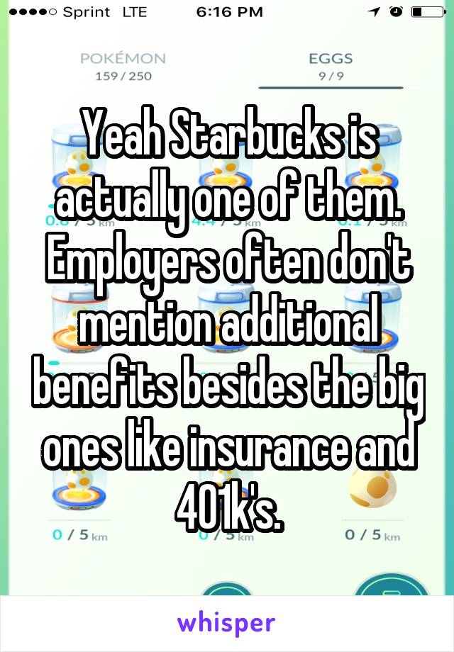 Yeah Starbucks is actually one of them. Employers often don't mention additional benefits besides the big ones like insurance and 401k's.