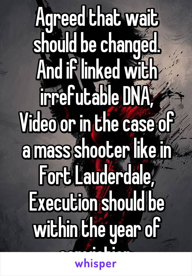 Agreed that wait should be changed.
And if linked with irrefutable DNA,
Video or in the case of a mass shooter like in Fort Lauderdale,
Execution should be within the year of conviction.