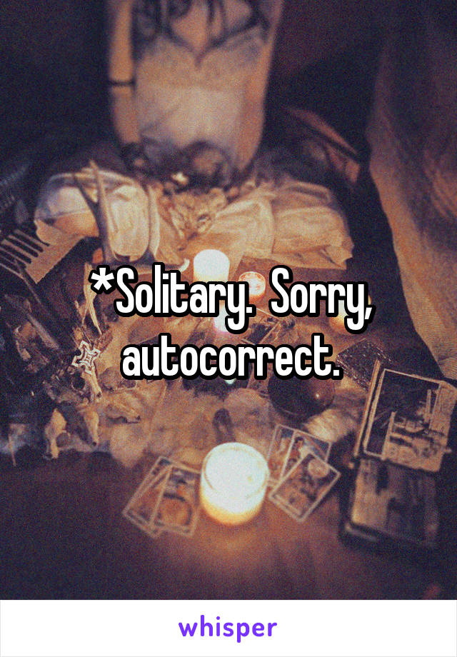 *Solitary.  Sorry, autocorrect.