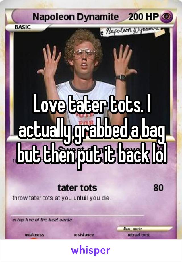 Love tater tots. I actually grabbed a bag but then put it back lol