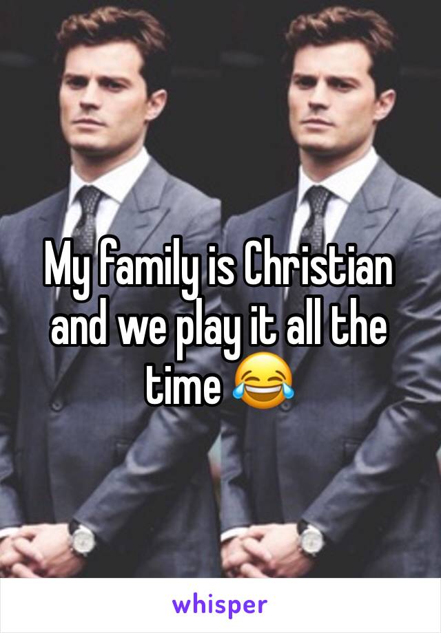 My family is Christian and we play it all the time 😂