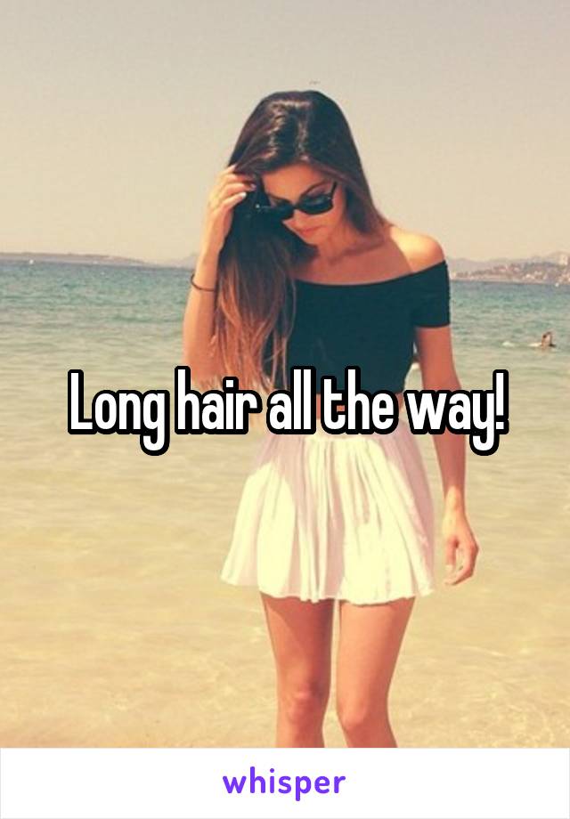 Long hair all the way!
