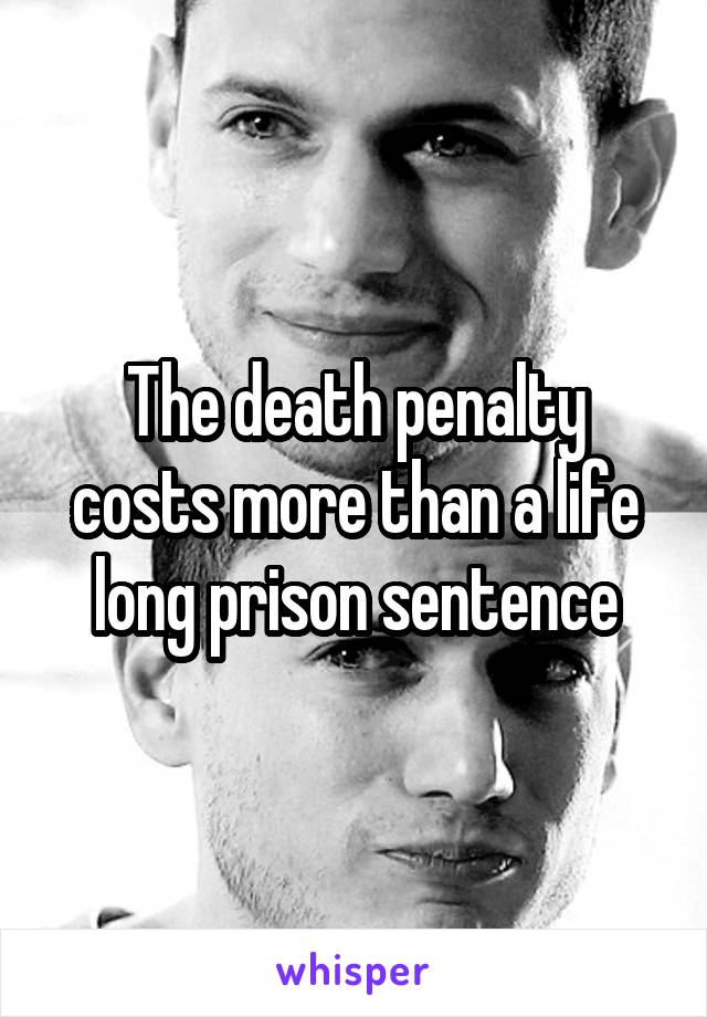 The death penalty costs more than a life long prison sentence