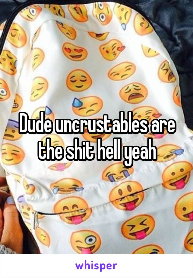 Dude uncrustables are the shit hell yeah