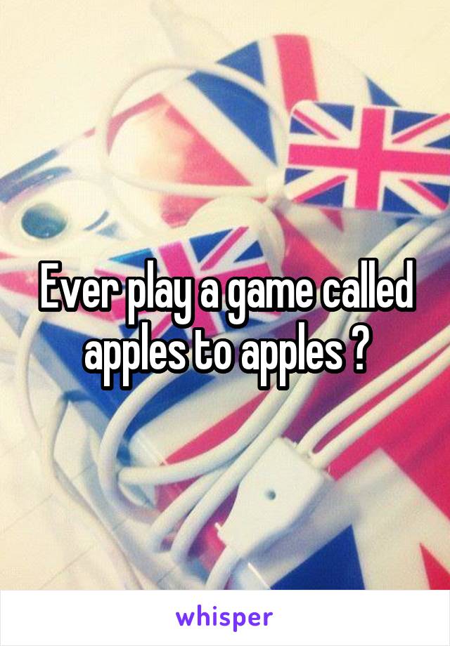 Ever play a game called apples to apples ?