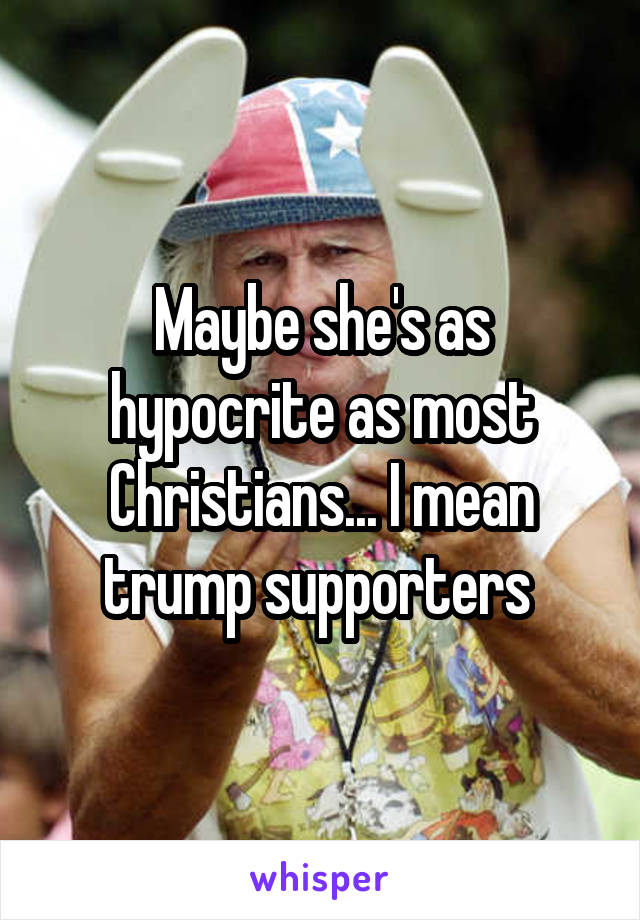 Maybe she's as hypocrite as most Christians... I mean trump supporters 