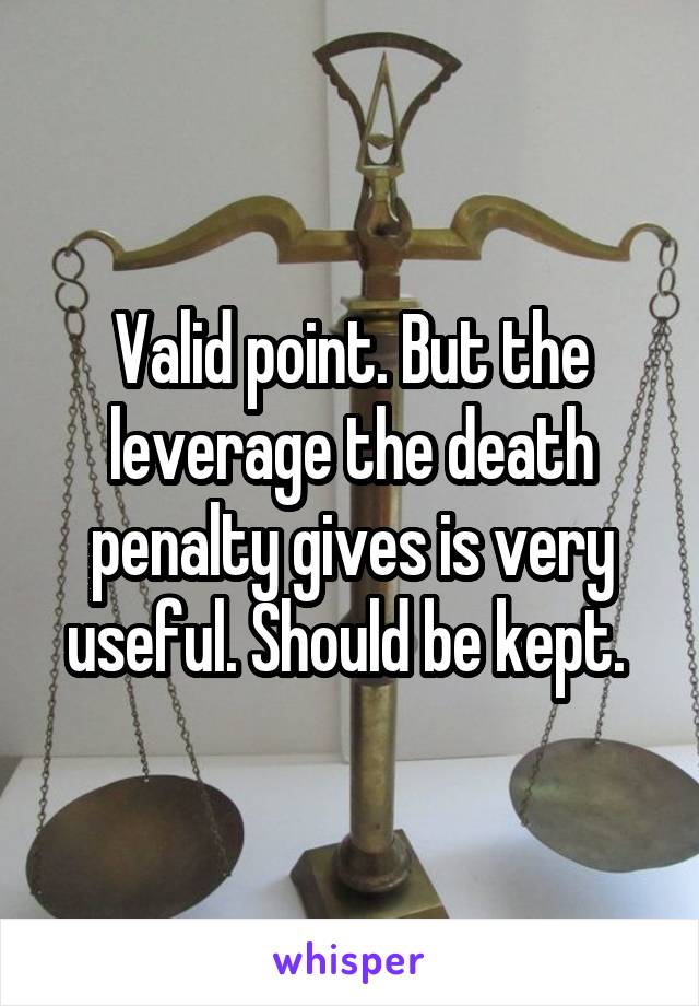 Valid point. But the leverage the death penalty gives is very useful. Should be kept. 