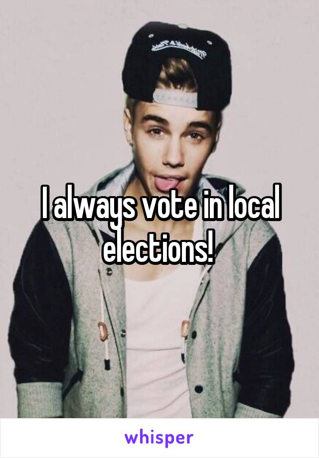 I always vote in local elections! 