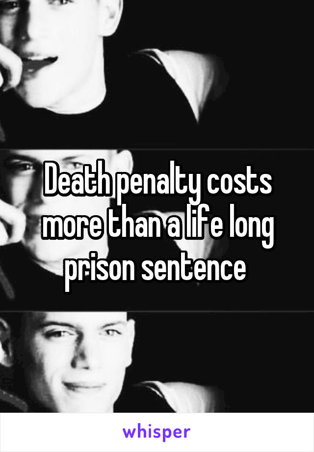 Death penalty costs more than a life long prison sentence 