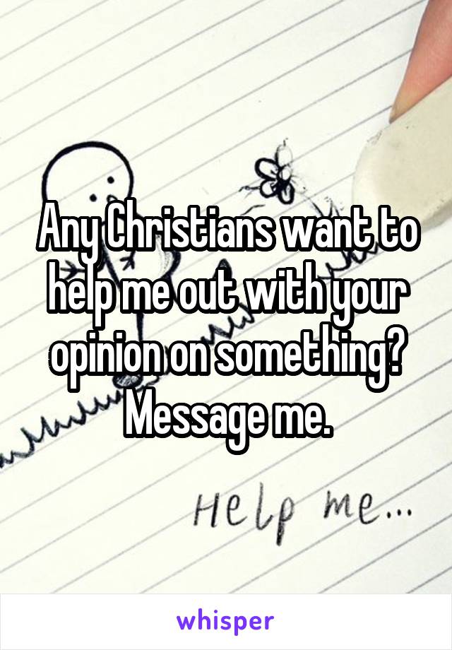 Any Christians want to help me out with your opinion on something? Message me.