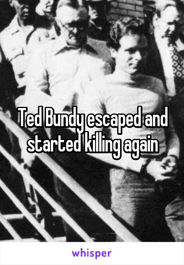 Ted Bundy escaped and started killing again