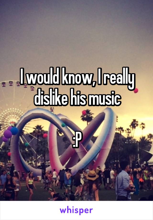 I would know, I really dislike his music

:P