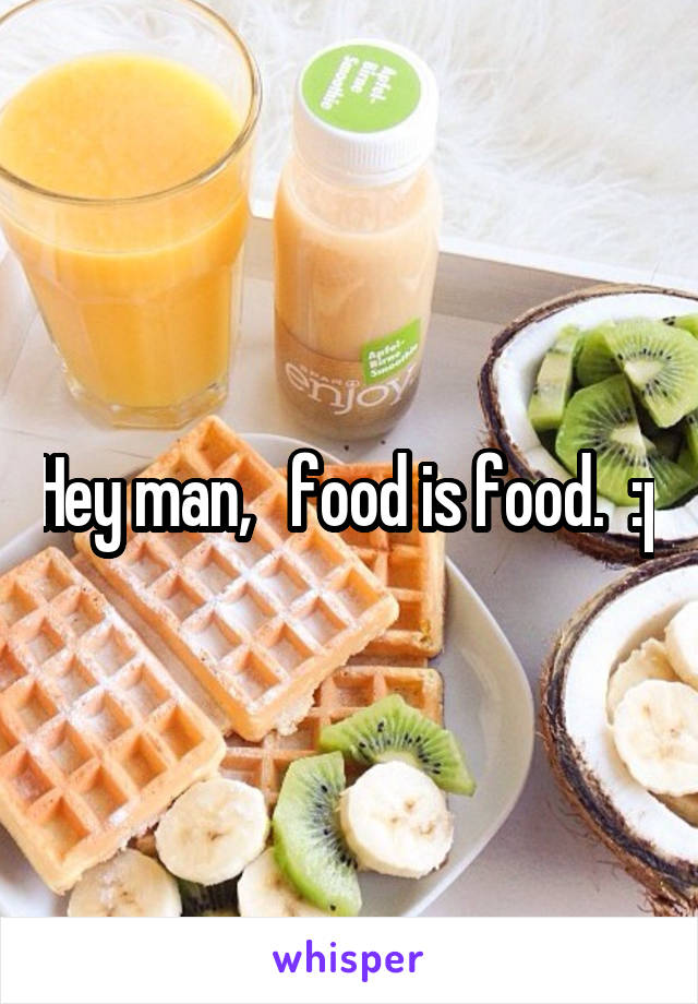Hey man,   food is food.  :p