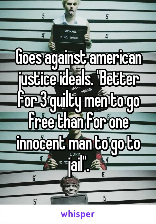 Goes against american justice ideals. "Better for 3 guilty men to go free than for one innocent man to go to jail".