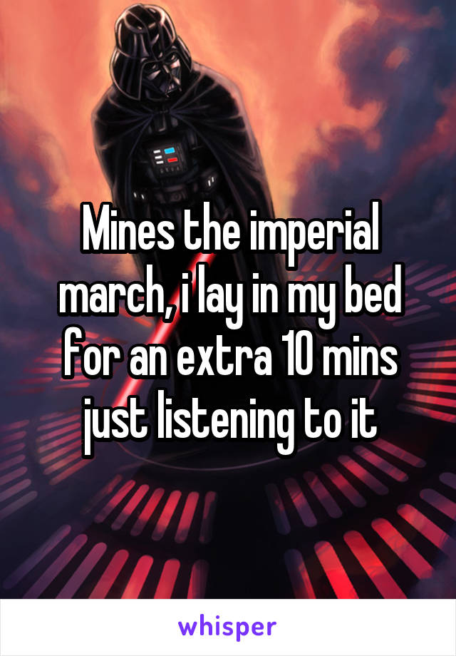 Mines the imperial march, i lay in my bed for an extra 10 mins just listening to it