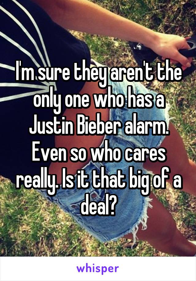 I'm sure they aren't the only one who has a Justin Bieber alarm. Even so who cares really. Is it that big of a deal?