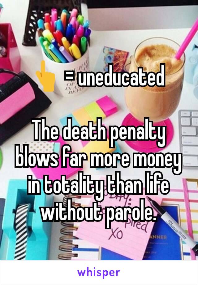 👆 = uneducated 

The death penalty blows far more money in totality than life without parole.