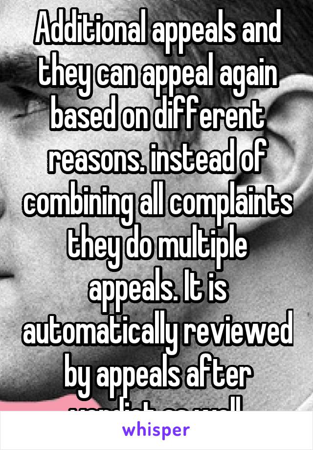 Additional appeals and they can appeal again based on different reasons. instead of combining all complaints they do multiple appeals. It is automatically reviewed by appeals after verdict as well.