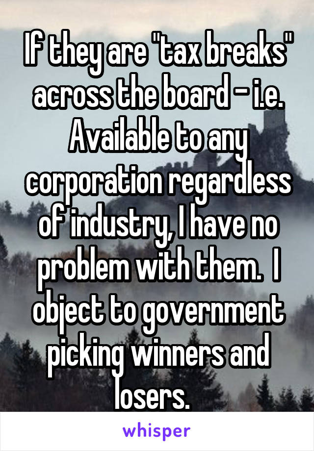 If they are "tax breaks" across the board - i.e. Available to any corporation regardless of industry, I have no problem with them.  I object to government picking winners and losers.  