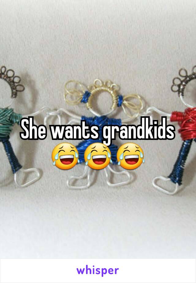 She wants grandkids 😂😂😂