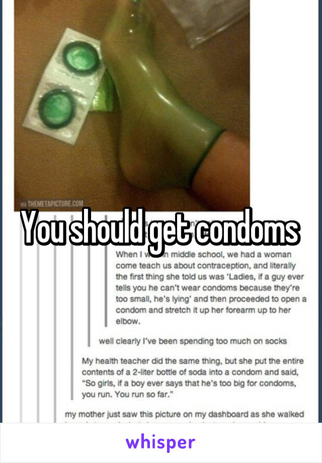 You should get condoms 