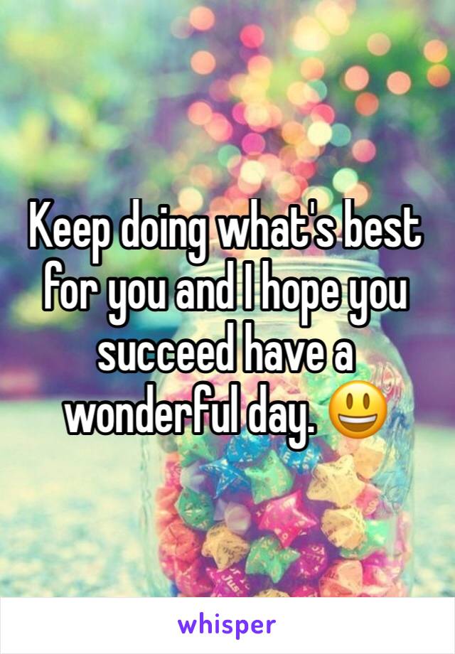 Keep doing what's best for you and I hope you succeed have a wonderful day. 😃